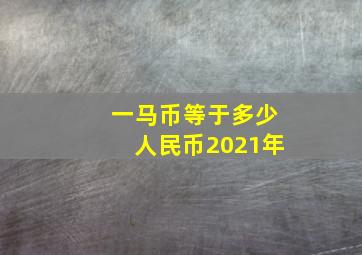 一马币等于多少人民币2021年