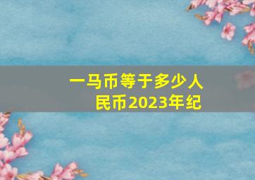 一马币等于多少人民币2023年纪