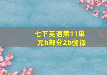 七下英语第11单元b部分2b翻译