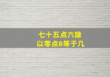 七十五点六除以零点8等于几