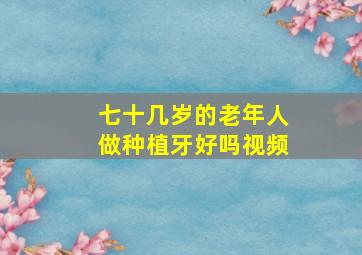 七十几岁的老年人做种植牙好吗视频