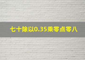 七十除以0.35乘零点零八