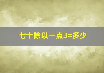 七十除以一点3=多少