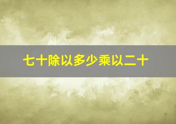 七十除以多少乘以二十