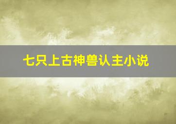 七只上古神兽认主小说