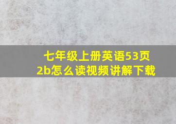 七年级上册英语53页2b怎么读视频讲解下载