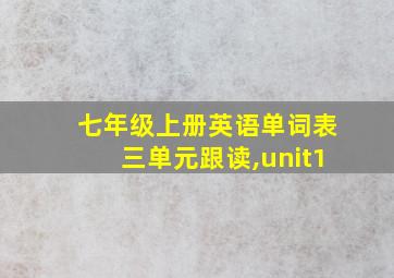 七年级上册英语单词表三单元跟读,unit1