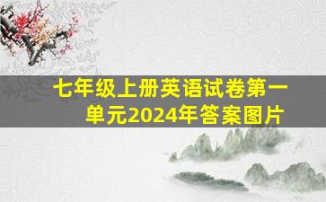 七年级上册英语试卷第一单元2024年答案图片