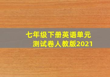 七年级下册英语单元测试卷人教版2021