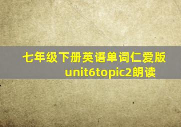 七年级下册英语单词仁爱版unit6topic2朗读