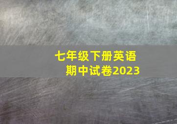 七年级下册英语期中试卷2023