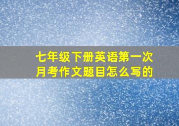 七年级下册英语第一次月考作文题目怎么写的