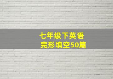 七年级下英语完形填空50篇