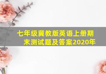 七年级冀教版英语上册期末测试题及答案2020年