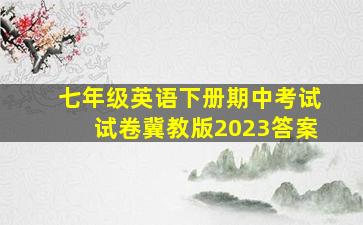 七年级英语下册期中考试试卷冀教版2023答案