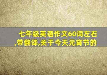 七年级英语作文60词左右,带翻译,关于今天元宵节的