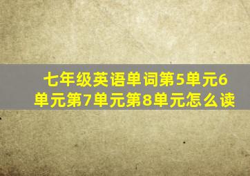 七年级英语单词第5单元6单元第7单元第8单元怎么读