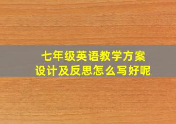 七年级英语教学方案设计及反思怎么写好呢