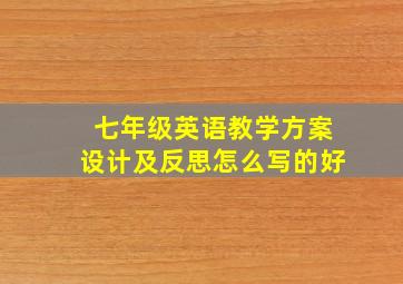 七年级英语教学方案设计及反思怎么写的好