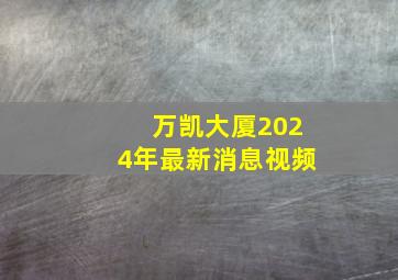 万凯大厦2024年最新消息视频