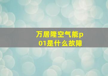 万居隆空气能p01是什么故障