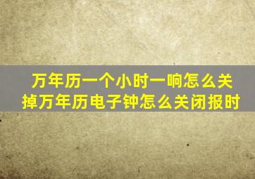 万年历一个小时一响怎么关掉万年历电子钟怎么关闭报时