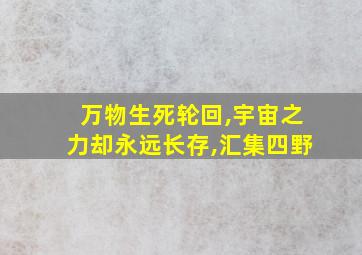 万物生死轮回,宇宙之力却永远长存,汇集四野