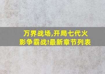 万界战场,开局七代火影争霸战!最新章节列表