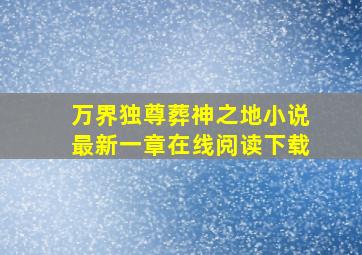 万界独尊葬神之地小说最新一章在线阅读下载