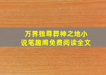 万界独尊葬神之地小说笔趣阁免费阅读全文