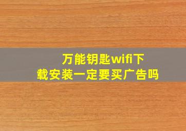 万能钥匙wifi下载安装一定要买广告吗