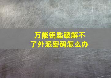 万能钥匙破解不了外派密码怎么办