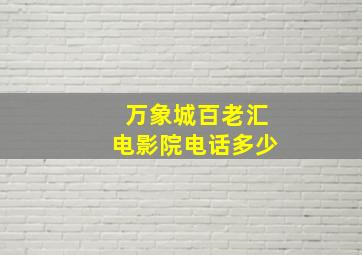 万象城百老汇电影院电话多少