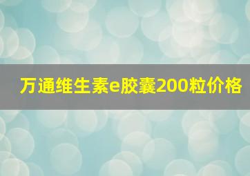 万通维生素e胶囊200粒价格