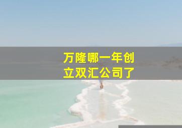 万隆哪一年创立双汇公司了