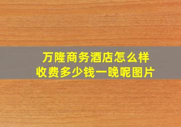 万隆商务酒店怎么样收费多少钱一晚呢图片