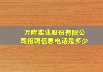 万隆实业股份有限公司招聘信息电话是多少