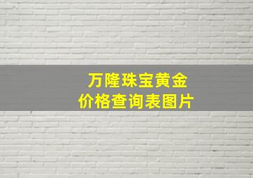 万隆珠宝黄金价格查询表图片