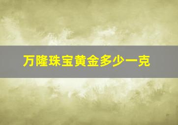 万隆珠宝黄金多少一克