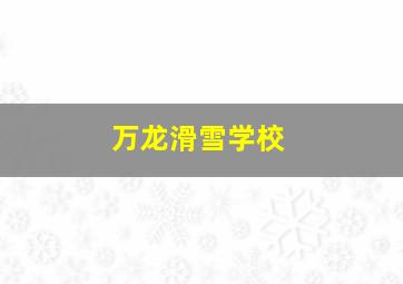 万龙滑雪学校