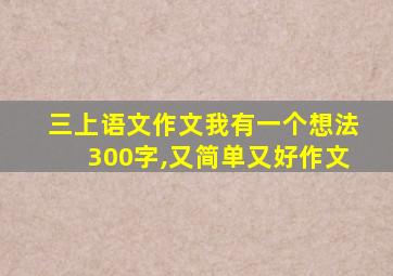 三上语文作文我有一个想法300字,又简单又好作文