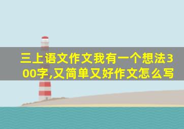 三上语文作文我有一个想法300字,又简单又好作文怎么写