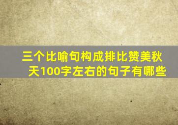 三个比喻句构成排比赞美秋天100字左右的句子有哪些