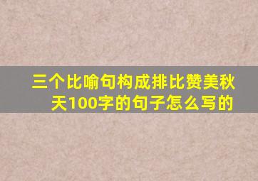 三个比喻句构成排比赞美秋天100字的句子怎么写的