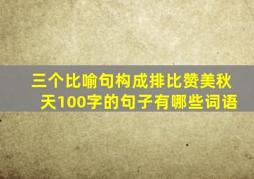 三个比喻句构成排比赞美秋天100字的句子有哪些词语