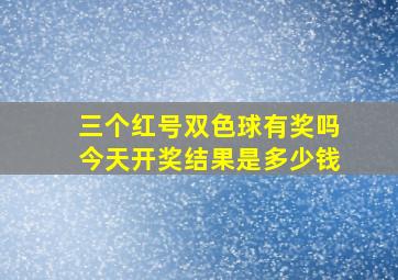 三个红号双色球有奖吗今天开奖结果是多少钱