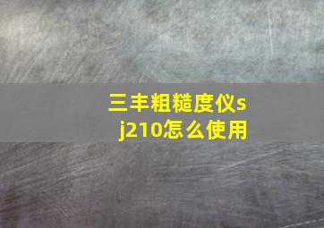 三丰粗糙度仪sj210怎么使用