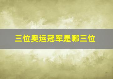 三位奥运冠军是哪三位