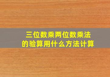 三位数乘两位数乘法的验算用什么方法计算