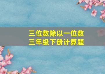 三位数除以一位数三年级下册计算题